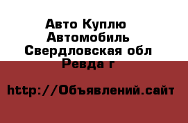 Авто Куплю - Автомобиль. Свердловская обл.,Ревда г.